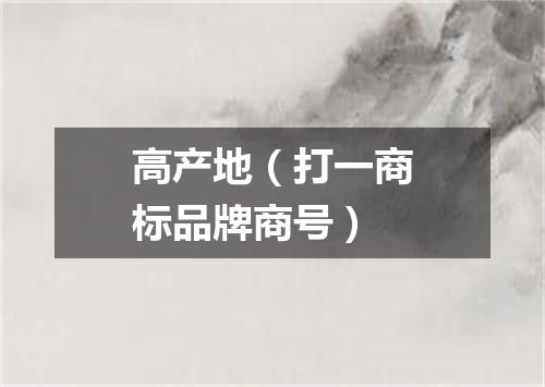 高产地（打一商标品牌商号）