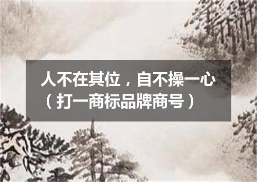 人不在其位，自不操一心（打一商标品牌商号）