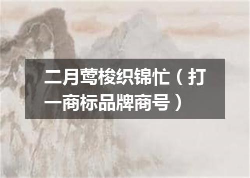 二月莺梭织锦忙（打一商标品牌商号）