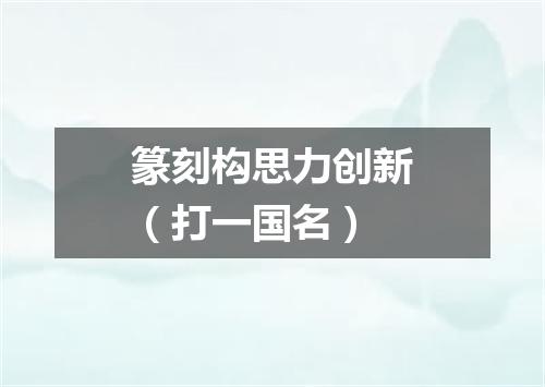 篆刻构思力创新（打一国名）