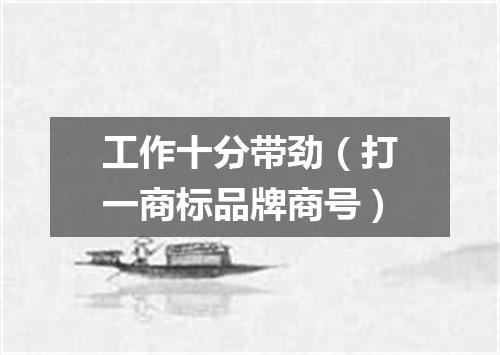 工作十分带劲（打一商标品牌商号）