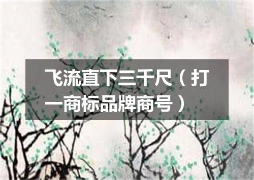 飞流直下三千尺（打一商标品牌商号）