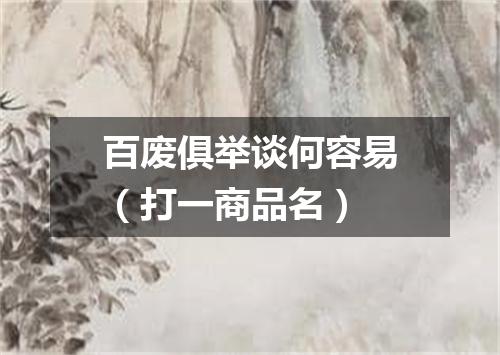 百废俱举谈何容易（打一商品名）