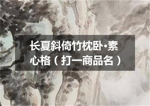 长夏斜倚竹枕卧·素心格（打一商品名）