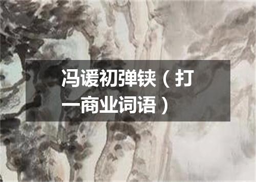 冯谖初弹铗（打一商业词语）