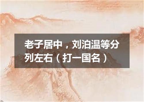 老子居中，刘泊温等分列左右（打一国名）