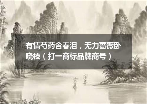 有情芍药含春泪，无力蔷薇卧晓枝（打一商标品牌商号）