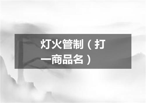 灯火管制（打一商品名）