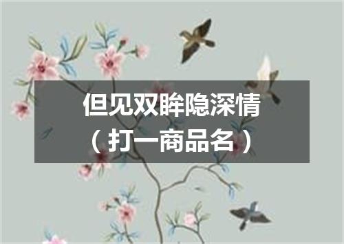 但见双眸隐深情（打一商品名）