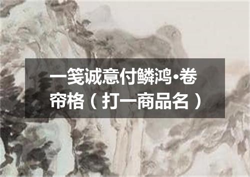 一笺诚意付鳞鸿·卷帘格（打一商品名）