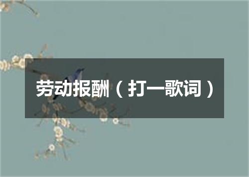 劳动报酬（打一歌词）