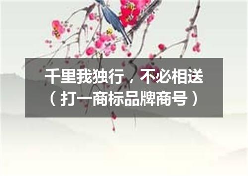 千里我独行，不必相送（打一商标品牌商号）