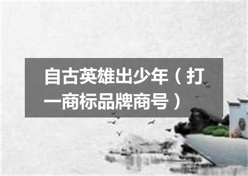 自古英雄出少年（打一商标品牌商号）
