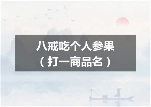 八戒吃个人参果（打一商品名）