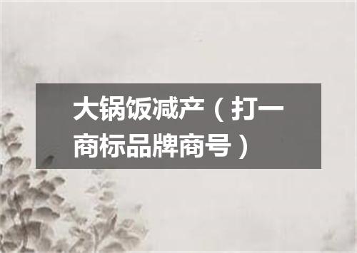 大锅饭减产（打一商标品牌商号）