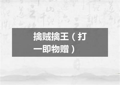 擒贼擒王（打一即物赠）