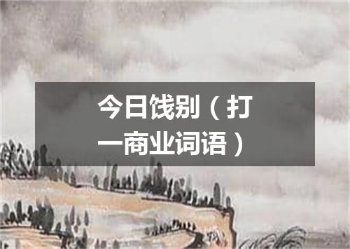 今日饯别（打一商业词语）