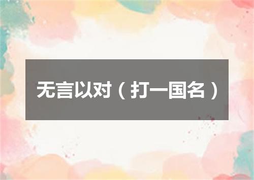 无言以对（打一国名）