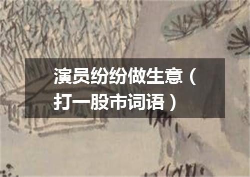 演员纷纷做生意（打一股市词语）