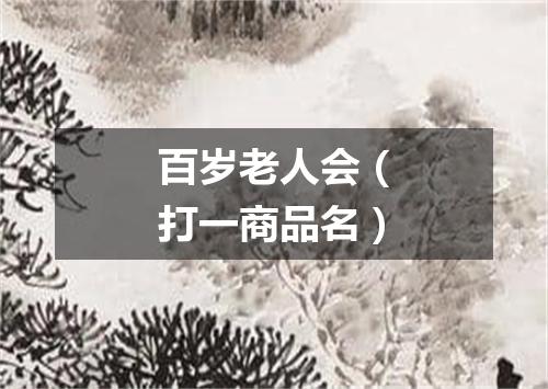 百岁老人会（打一商品名）