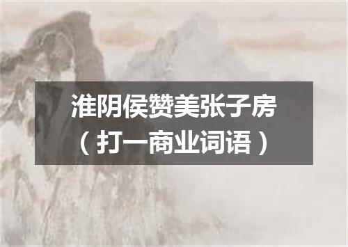 淮阴侯赞美张子房（打一商业词语）