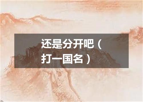 还是分开吧（打一国名）