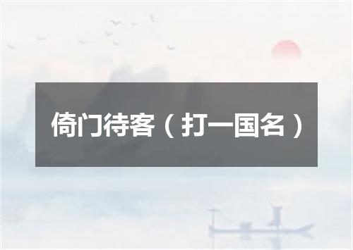 倚门待客（打一国名）