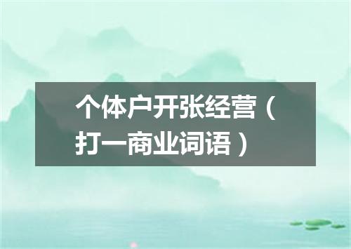 个体户开张经营（打一商业词语）
