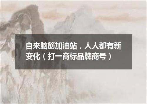 自来脑筋加油站，人人都有新变化（打一商标品牌商号）