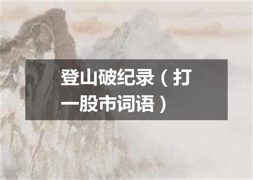 登山破纪录（打一股市词语）