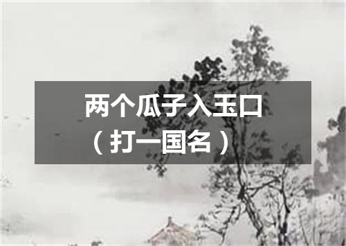 两个瓜子入玉口（打一国名）