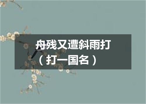舟残又遭斜雨打（打一国名）