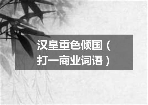 汉皇重色倾国（打一商业词语）