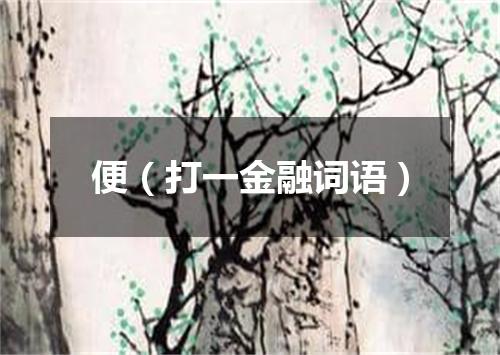 便（打一金融词语）