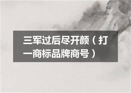 三军过后尽开颜（打一商标品牌商号）