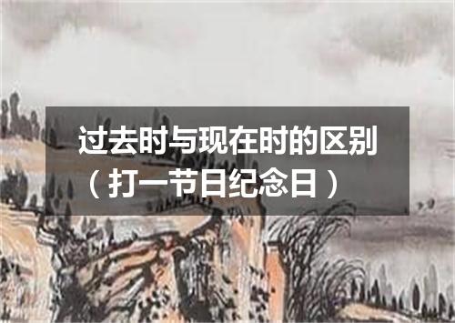 过去时与现在时的区别（打一节日纪念日）