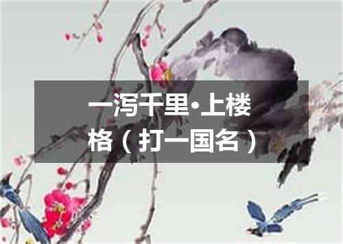 一泻千里·上楼格（打一国名）
