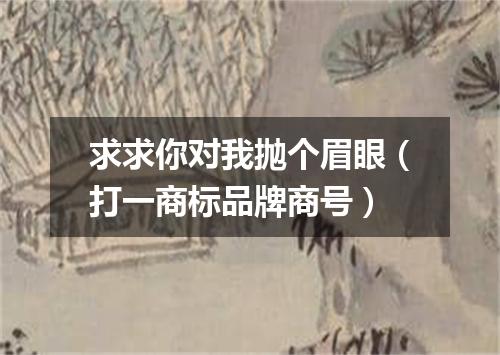 求求你对我抛个眉眼（打一商标品牌商号）