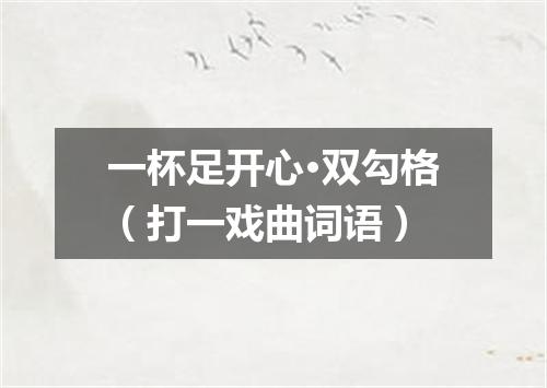 一杯足开心·双勾格（打一戏曲词语）