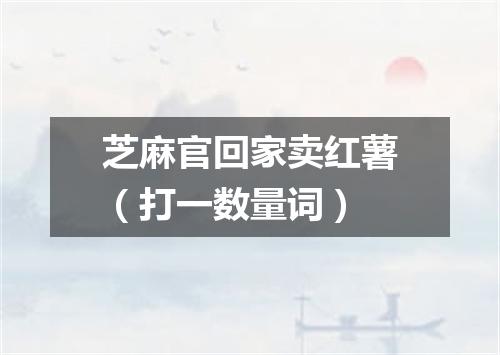 芝麻官回家卖红薯（打一数量词）