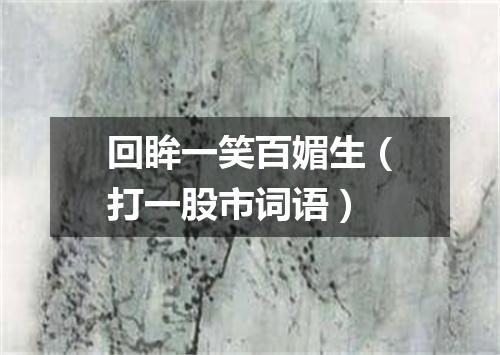 回眸一笑百媚生（打一股市词语）