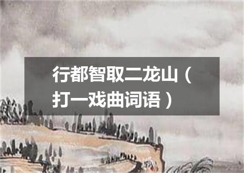 行都智取二龙山（打一戏曲词语）