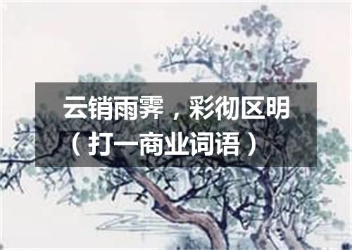 云销雨霁，彩彻区明（打一商业词语）
