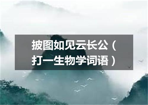 披图如见云长公（打一生物学词语）