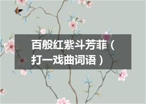 百般红紫斗芳菲（打一戏曲词语）