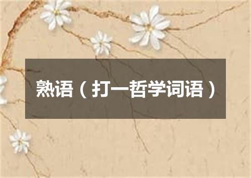 熟语（打一哲学词语）