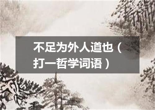 不足为外人道也（打一哲学词语）