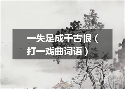 一失足成千古恨（打一戏曲词语）