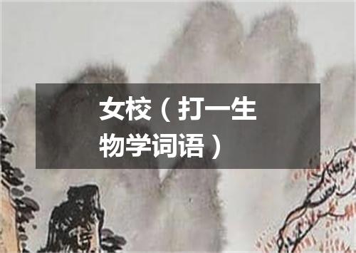 女校（打一生物学词语）