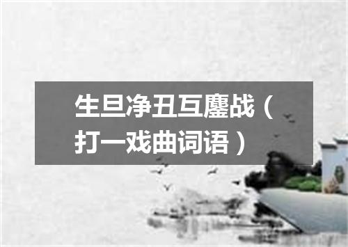 生旦净丑互鏖战（打一戏曲词语）